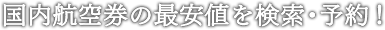 国内航空券の最安値を検索・予約！